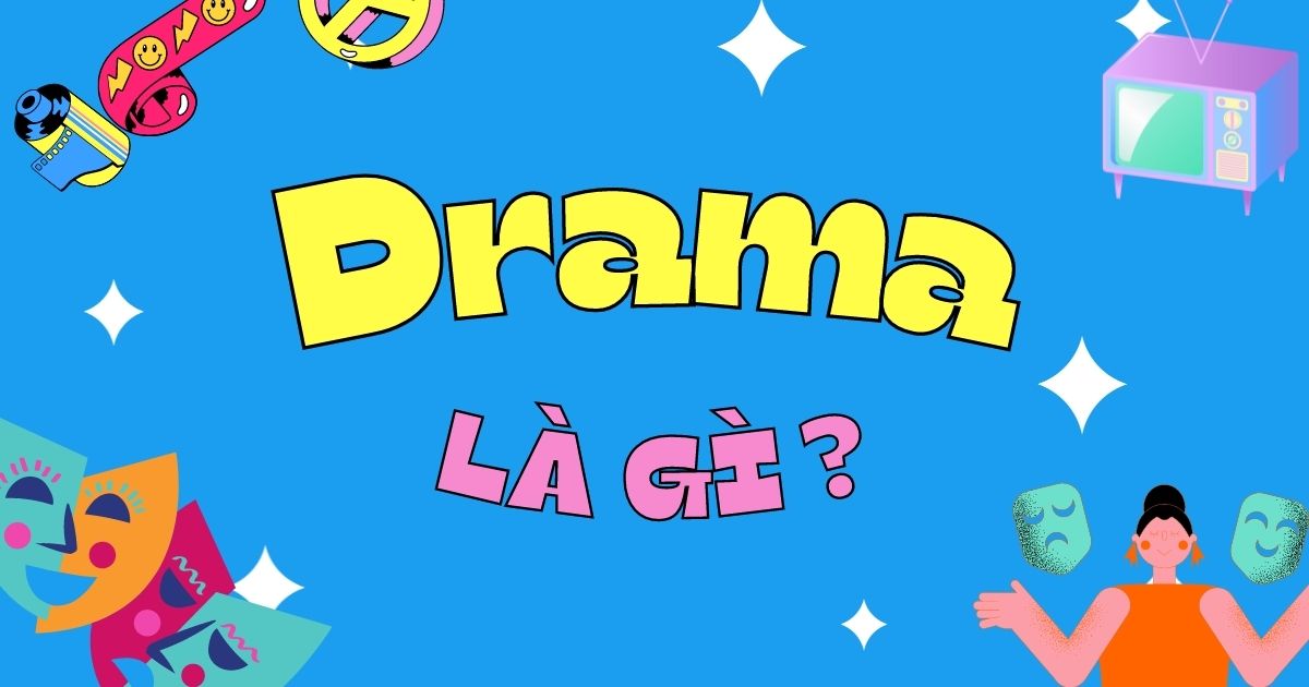 Drama là gì? Drama trà xanh là gì? Ý nghĩa mỗi loại drama