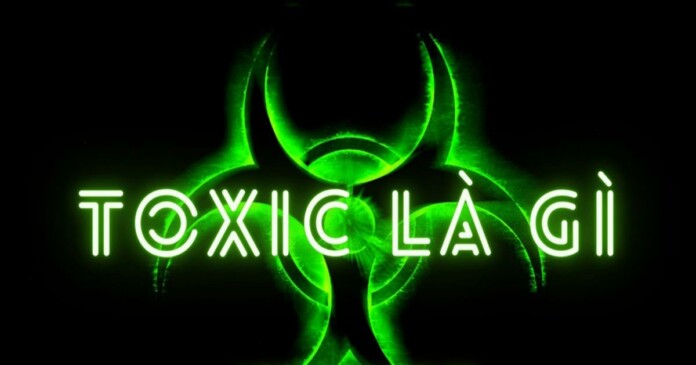 toxic-la-gi-giai-ma-tat-ca-thuat-ngu-ve-toxic-0 Toxic là gì mà mạng xã hội, game đến các mối quan hệ đều có