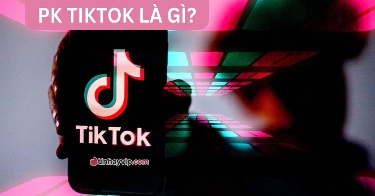 PK Tiktok là gì? Hướng dẫn cách PK trên Tiktok đơn giản nhất