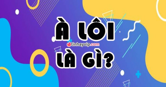 a-loi-la-gi-hot-trend-nay-bat-nguon-tu-dau-0 À Lôi là gì? Hot trend này bắt nguồn từ đâu?