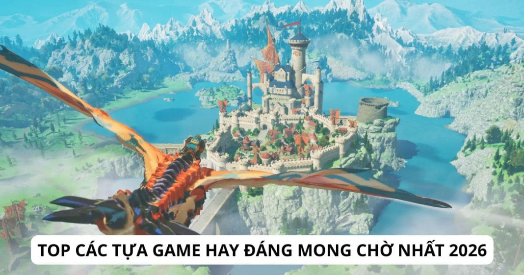 Top các tựa game hay đáng mong chờ nhất 2026