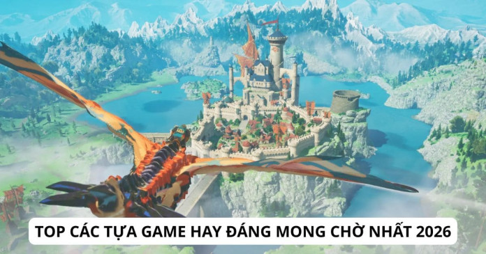 Top các tựa game hay đáng mong chờ nhất 2026 Top các tựa game hay đáng mong chờ nhất 2026